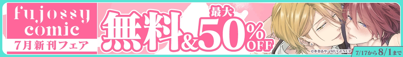 【電子】fujossyコミック7月新刊フェア 無料最大50%OFFキャンペーン