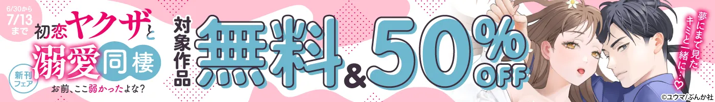 【電子】 「初恋ヤクザと溺愛同棲」新刊フェア 無料50%OFFキャンペーン