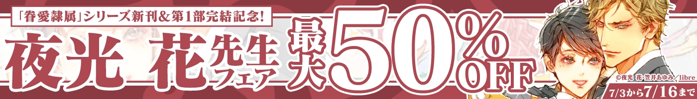 【電子】「眷愛隷属」シリーズ新刊/第1部完結記念 夜光花先生フェア 最大50%OFFCP