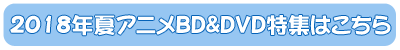2018年夏アニメBD&DVD特集はこちら