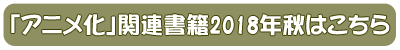 「アニメ化」関連書籍 2018年秋はこちら
