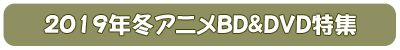 2019年冬アニメBD&DVD特集はこちら