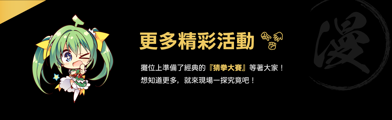更多精彩活動&nbsp;攤位上準備了經典的『猜拳大賽』等著大家！
              想知道更多，就來現場一探究竟吧！