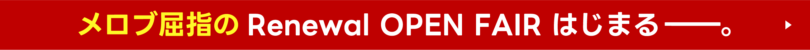 メロブ屈指のRenewal OPEN FAIR はじまるー