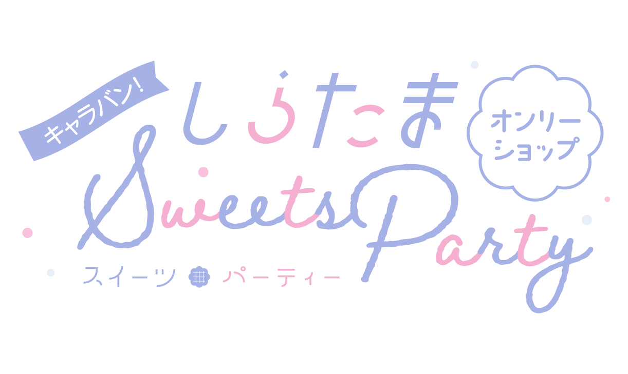 キャラバン!しらたまオンリーショップ～Sweets Party～