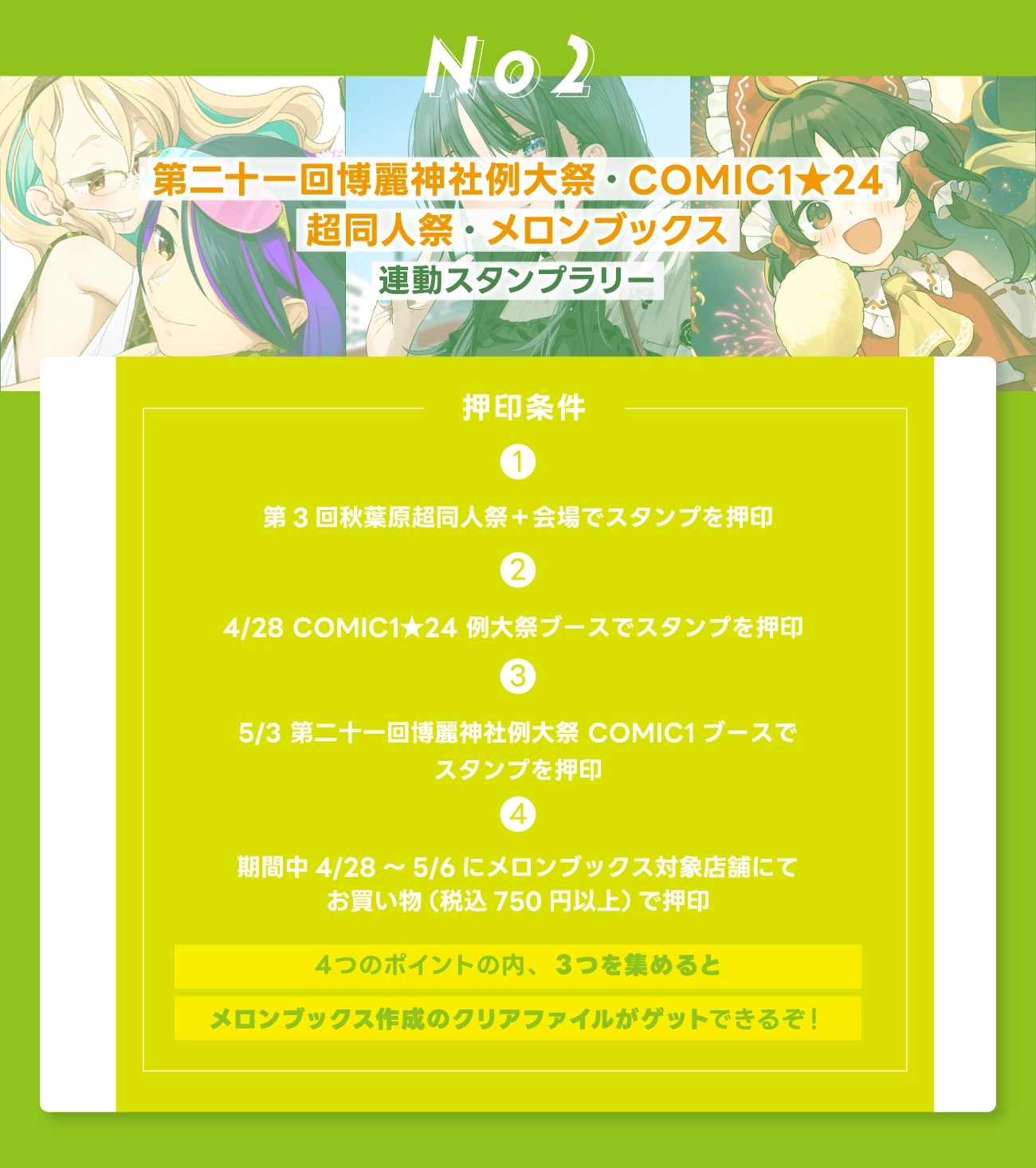 押印条件　1・第3回秋葉原超同人祭+会場でスタンプを押印　、2・4/28 COMIC1★24 例大祭ブースでスタンプを押印、　5/3 第二十一回博麗神社例大祭 COMIC1ブースでスタンプを押印　、4・期間中4/28~5/6 にメロンブックス対象店舗にてお買い物(税込 750円以上)で押印　4つのポイントの内、3つを集めるとメロンブックス作成のノベルティがゲットできるぞ!