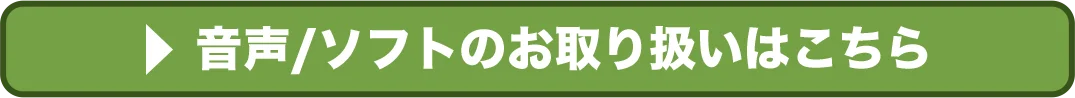 音声/ソフトのお取り扱いはこちら